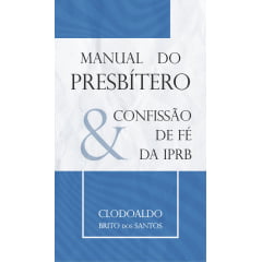 MANUAL DO PRESBÍTERO & CONFISSÃO DE FÉ DA IPRB 